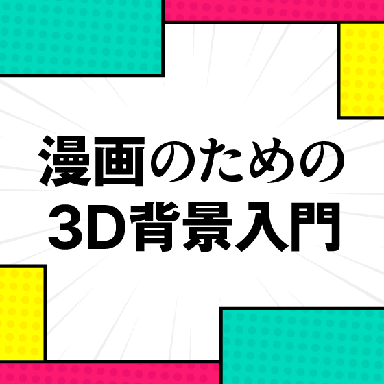 漫画のための3D背景入門講座 ～簡単ワークフロー編～