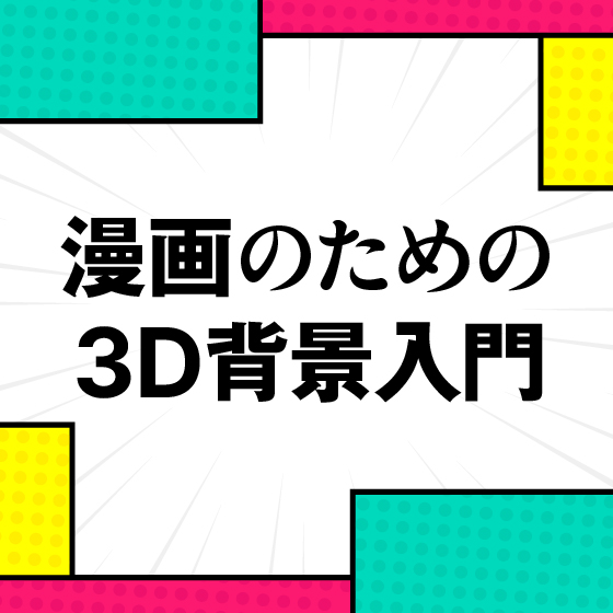 漫画のための3D背景入門講座 ～簡単ワークフロー編～