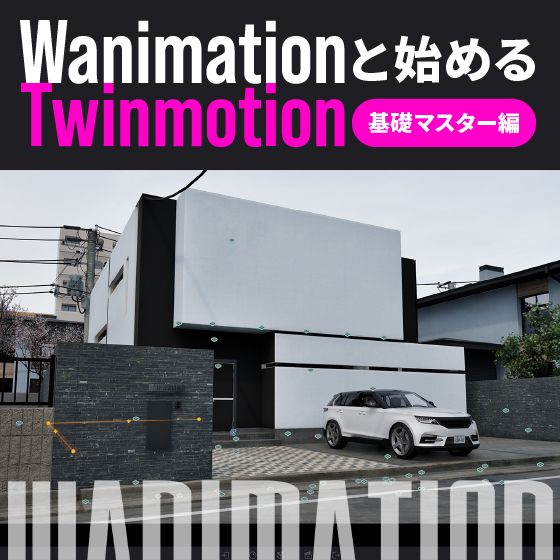 Wanimationと始めるTwinmotion 基礎マスター編