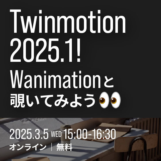 Twinmotion 2025.1！ WANIMATIONと覗いてみよう【無料セミナー】