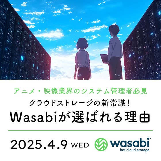 【アニメ・映像業界のシステム管理者必見】クラウドストレージの新常識！Wasabiが選ばれる理由～増え続ける画像データ、想定外にかさむクラウドへのデータ保存費用、そんなお悩みを解決します！～