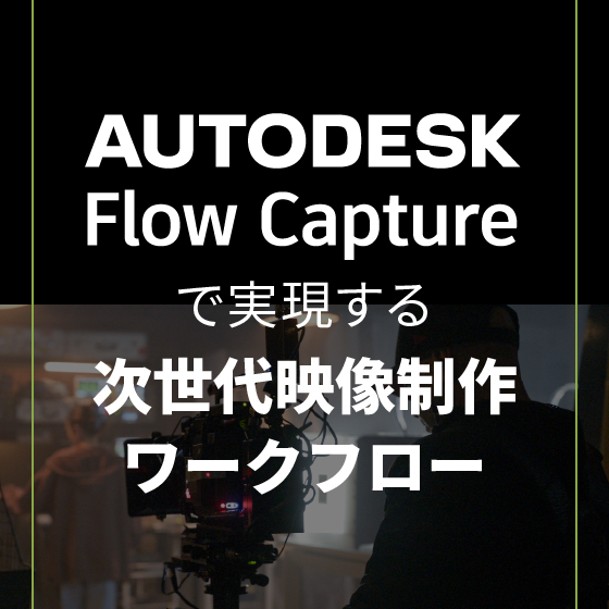 Autodesk Flow Capture で実現する次世代映像制作ワークフロー