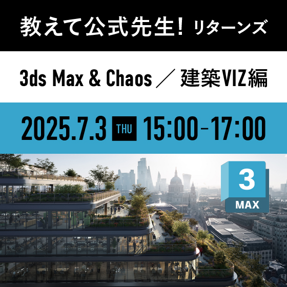 教えて公式先生！リターンズ（3ds Max ＆ Chaos／建築VIZ編）