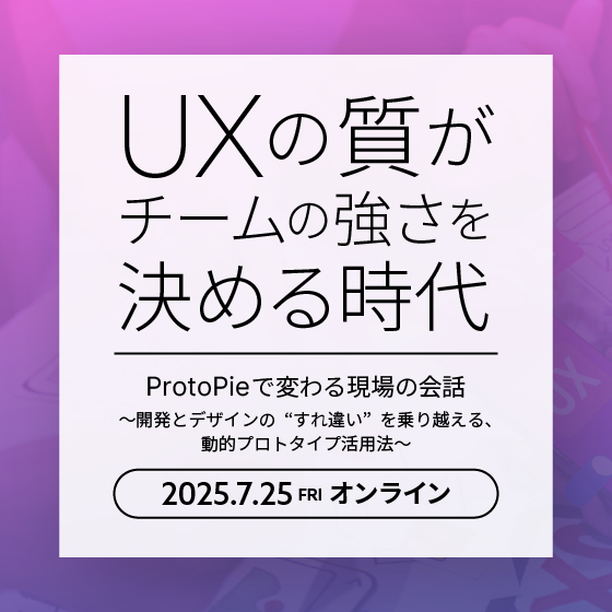 UXの質がチームの強さを決める時代 - ProtoPieで変わる現場の会話～開発とデザインの“すれ違い”を乗り越える、動的プロトタイプ活用法～
