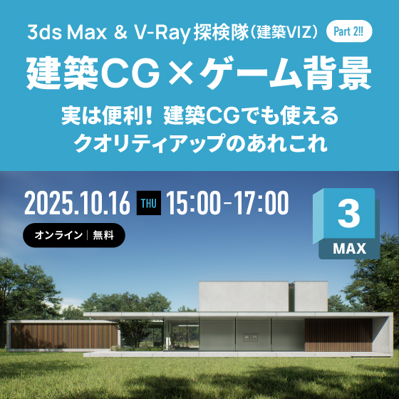 3ds Max ＆ V-Ray 探検隊（建築VIZ）Part 2!! 【建築CG × ゲーム背景 ─ 実は便利！建築CGでも使えるクオリティアップのあれこれ】