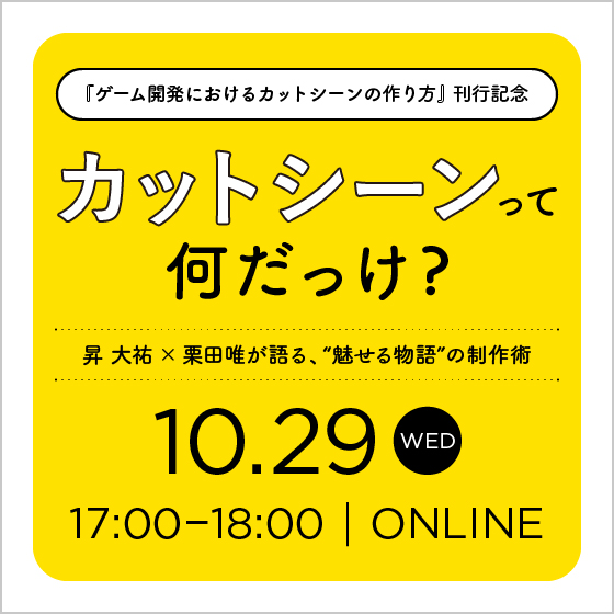 カットシーンって何だっけ？― 昇 大祐 × 栗田唯が語る、“魅せる物語”の制作術【『ゲーム開発におけるカットシーンの作り方』 刊行記念】