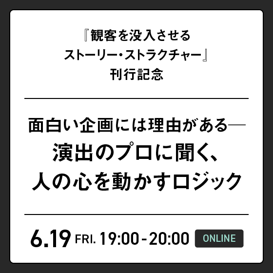 面白い企画には理由がある─ 演出のプロに聞く、人の心を動かすロジック｜『観客を没入させるストーリー・ストラクチャー』刊行記念