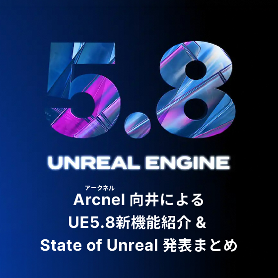 Arcnel 向井によるUE5.8新機能紹介 & State of Unreal 発表まとめ